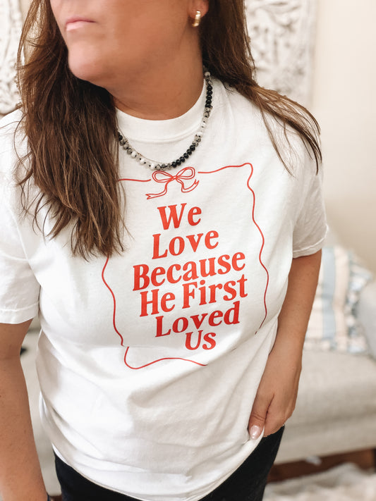 We Love Because He First Loved Us Tee
